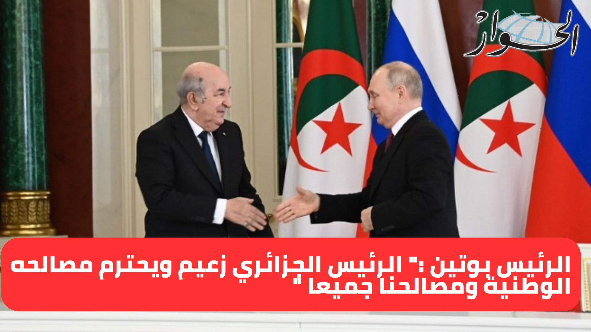 Putin: President Tebboune is a leader.. He respects his national interests and the interests of all of us - Al-Hiwar Algeria